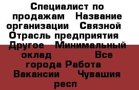 Специалист по продажам › Название организации ­ Связной › Отрасль предприятия ­ Другое › Минимальный оклад ­ 42 000 - Все города Работа » Вакансии   . Чувашия респ.